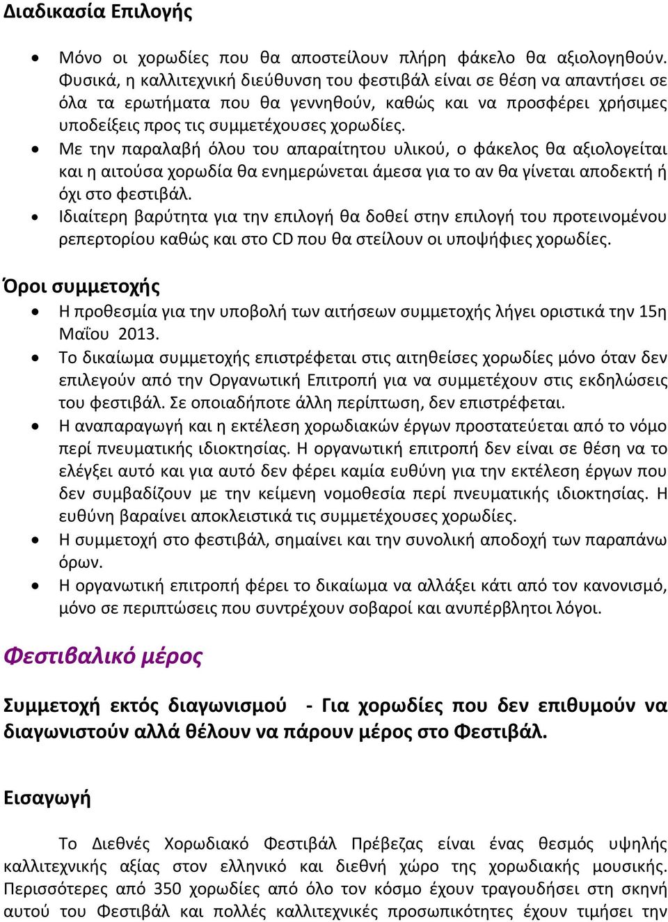 Με την παραλαβή όλου του απαραίτητου υλικού, ο φάκελος θα αξιολογείται και η αιτούσα χορωδία θα ενημερώνεται άμεσα για το αν θα γίνεται αποδεκτή ή όχι στο φεστιβάλ.