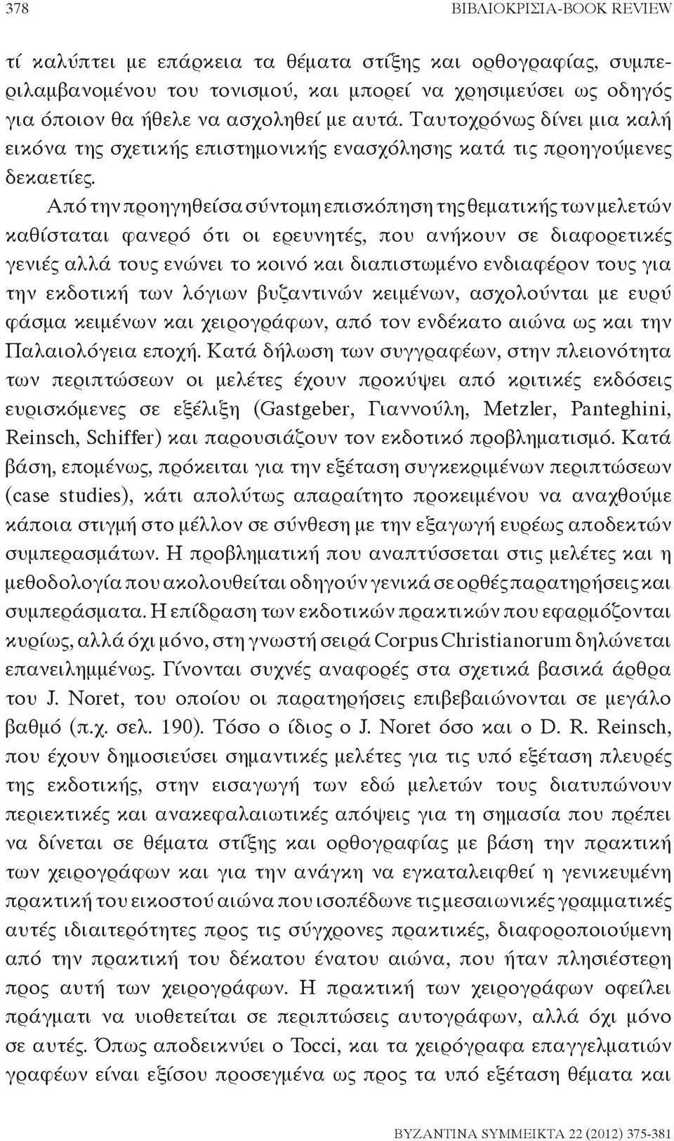 Από την προηγηθείσα σύντομη επισκόπηση της θεματικής των μελετών καθίσταται φανερό ότι οι ερευνητές, που ανήκουν σε διαφορετικές γενιές αλλά τους ενώνει το κοινό και διαπιστωμένο ενδιαφέρον τους για