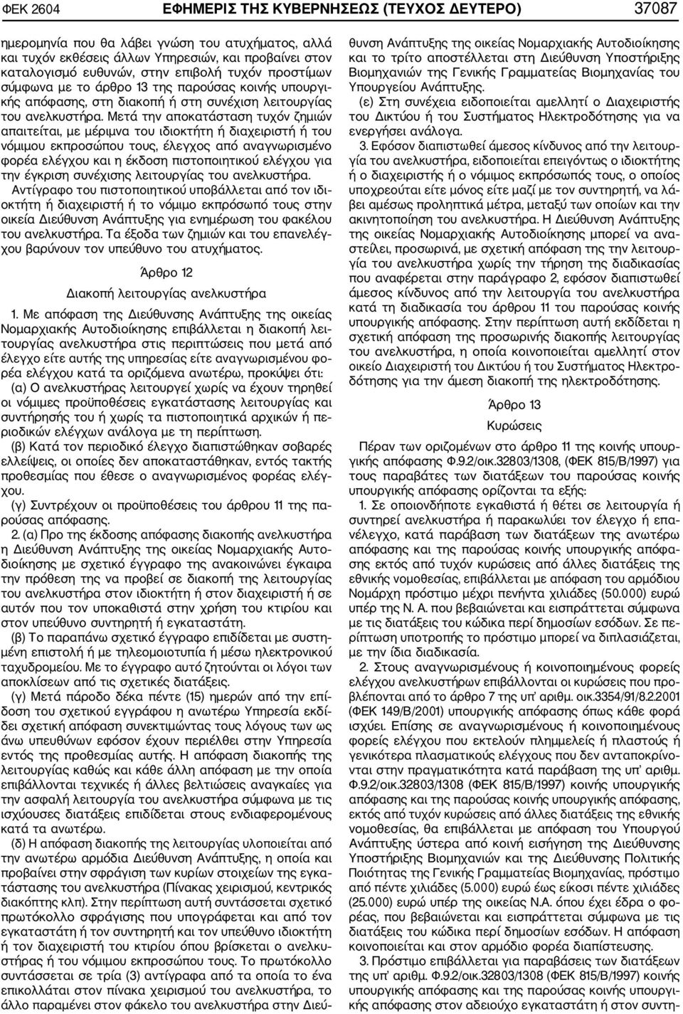 Μετά την αποκατάσταση τυχόν ζημιών απαιτείται, με μέριμνα του ιδιοκτήτη ή διαχειριστή ή του νόμιμου εκπροσώπου τους, έλεγχος από αναγνωρισμένο φορέα ελέγχου και η έκδοση πιστοποιητικού ελέγχου για
