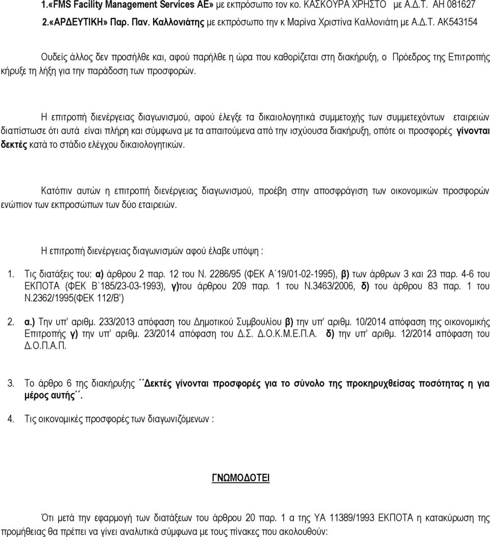 Η επηηξνπή δηελέξγεηαο δηαγσληζκνύ, αθνύ έιεγμε ηα δηθαηνινγεηηθά ζπκκεηνρήο ησλ ζπκκεηερόλησλ εηαηξεηώλ δηαπίζησζε όηη απηά είλαη πιήξε θαη ζύκθσλα κε ηα απαηηνύκελα από ηελ ηζρύνπζα δηαθήξπμε,