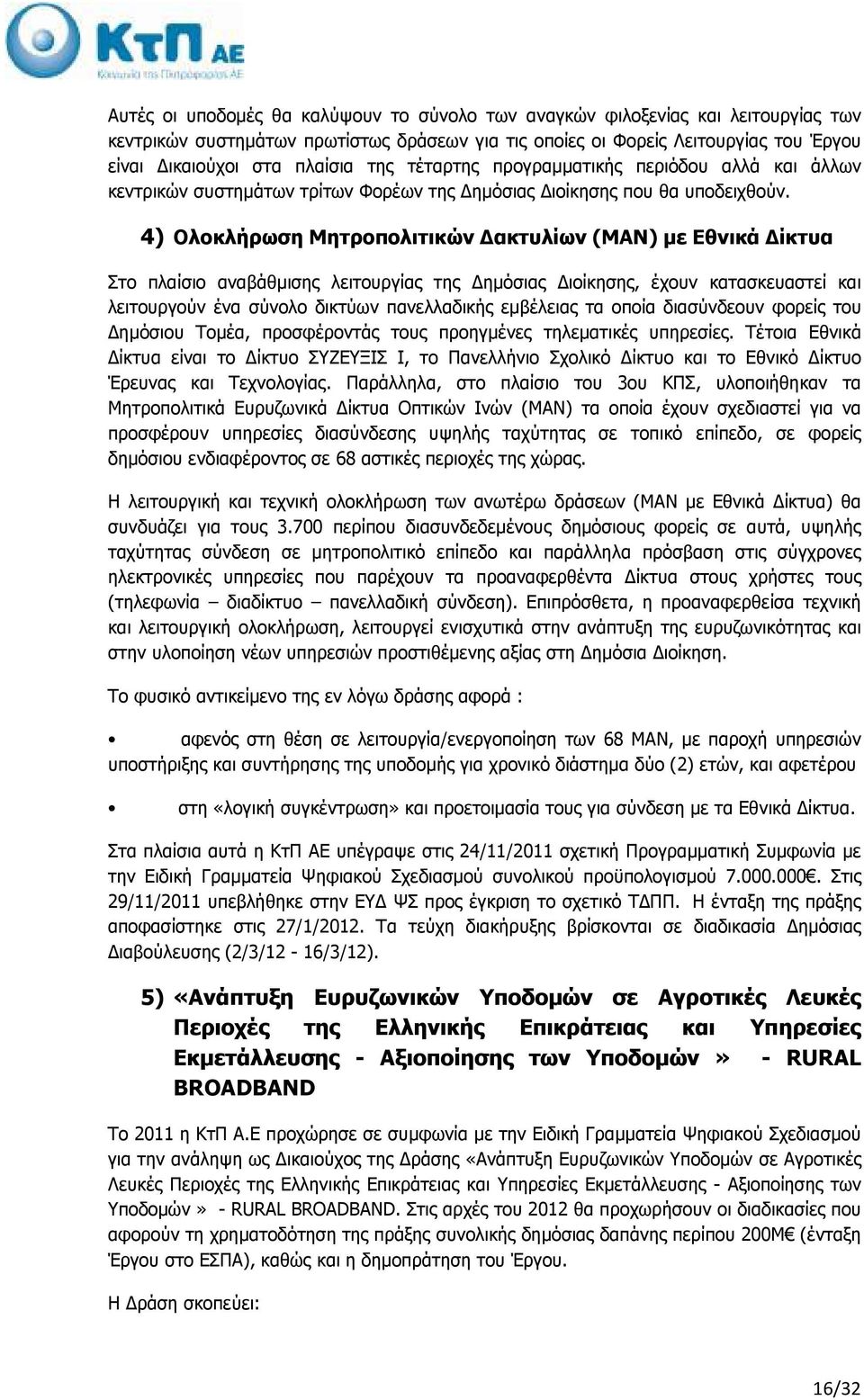 4) Ολοκλήρωση Μητροπολιτικών ακτυλίων (ΜΑΝ) µε Εθνικά ίκτυα Στο πλαίσιο αναβάθµισης λειτουργίας της ηµόσιας ιοίκησης, έχουν κατασκευαστεί και λειτουργούν ένα σύνολο δικτύων πανελλαδικής εµβέλειας τα