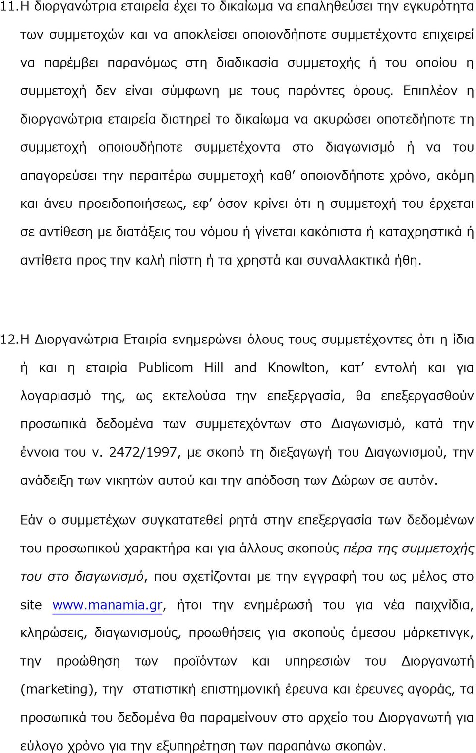 Επιπλέον η διοργανώτρια εταιρεία διατηρεί το δικαίωμα να ακυρώσει οποτεδήποτε τη συμμετοχή οποιουδήποτε συμμετέχοντα στο διαγωνισμό ή να του απαγορεύσει την περαιτέρω συμμετοχή καθ οποιονδήποτε