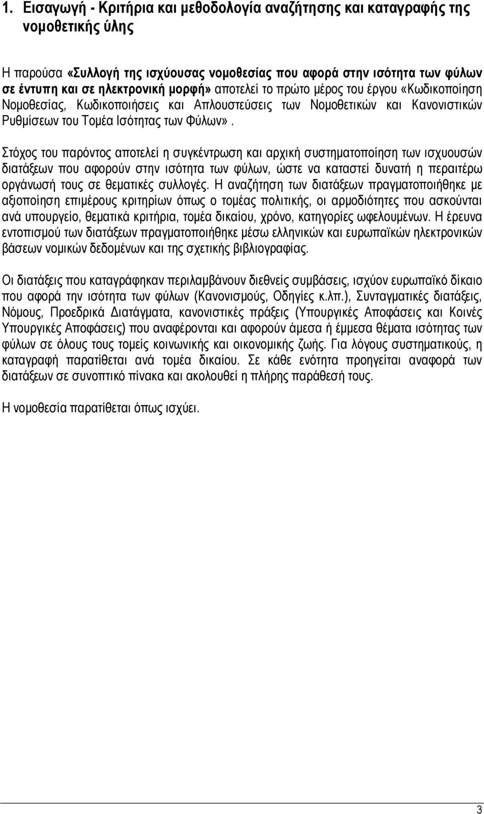 Στόχος του παρόντος αποτελεί η συγκέντρωση και αρχική συστηματοποίηση των ισχυουσών διατάξεων που αφορούν στην ισότητα των φύλων, ώστε να καταστεί δυνατή η περαιτέρω οργάνωσή τους σε θεματικές