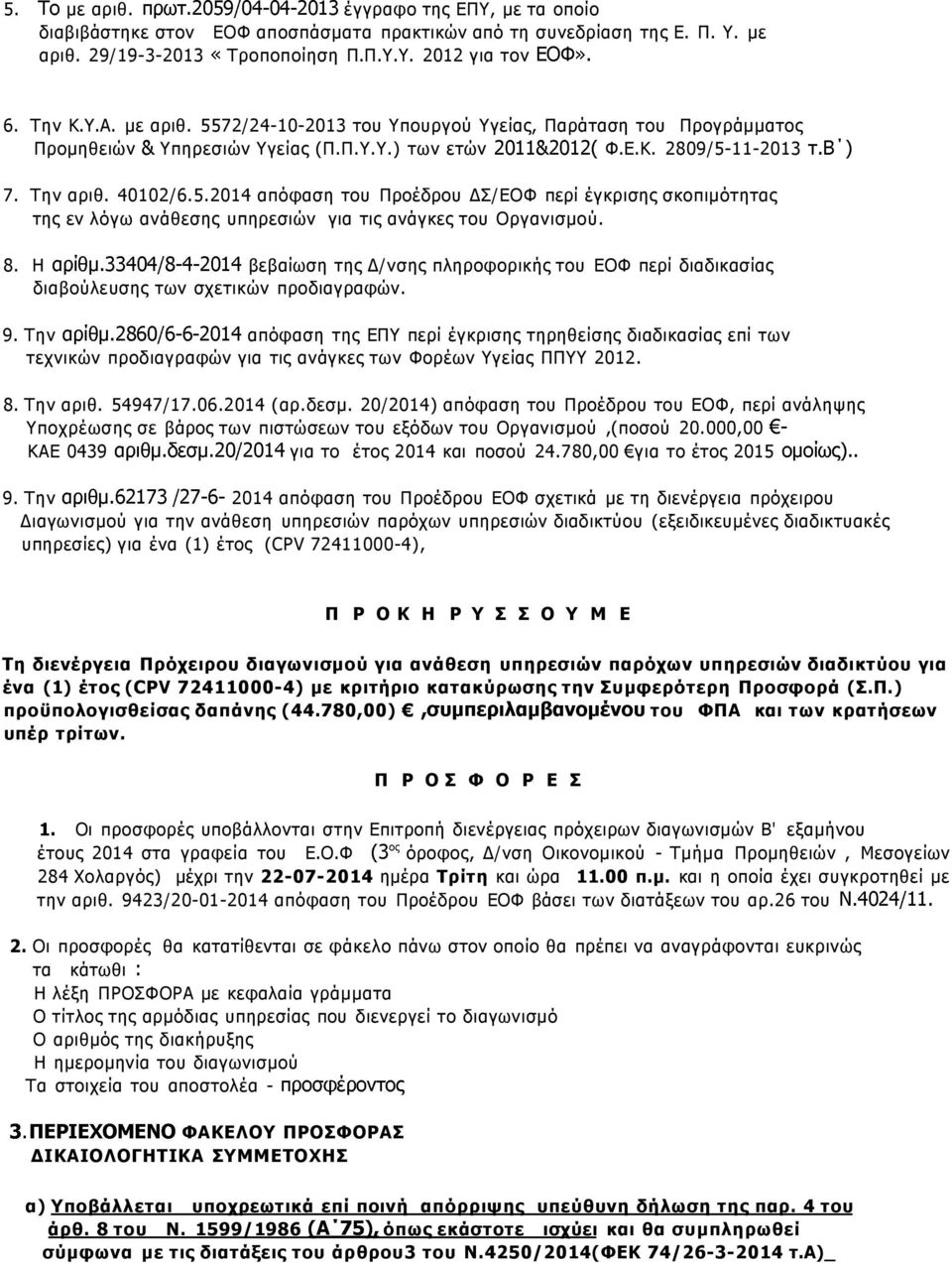 8. Η αρίθμ.33404/8-4-2014 βεβαίωση της Δ/νσης πληροφορικής του ΕΟΦ περί διαδικασίας διαβούλευσης των σχετικών προδιαγραφών. 9. Την αρίθμ.