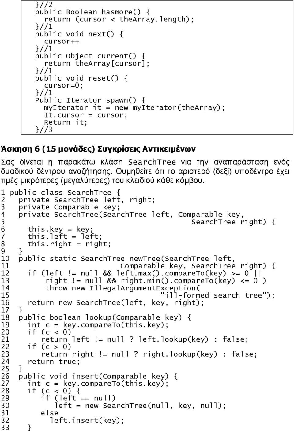 myiterator(thearray); It.cursor = cursor; Return it; //3 Άσκηση 6 (15 μονάδες) Συγκρίσεις Αντικειμένων Σας δίνεται η παρακάτω κλάση SearchTree για την αναπαράσταση ενός δυαδικού δέντρου αναζήτησης.