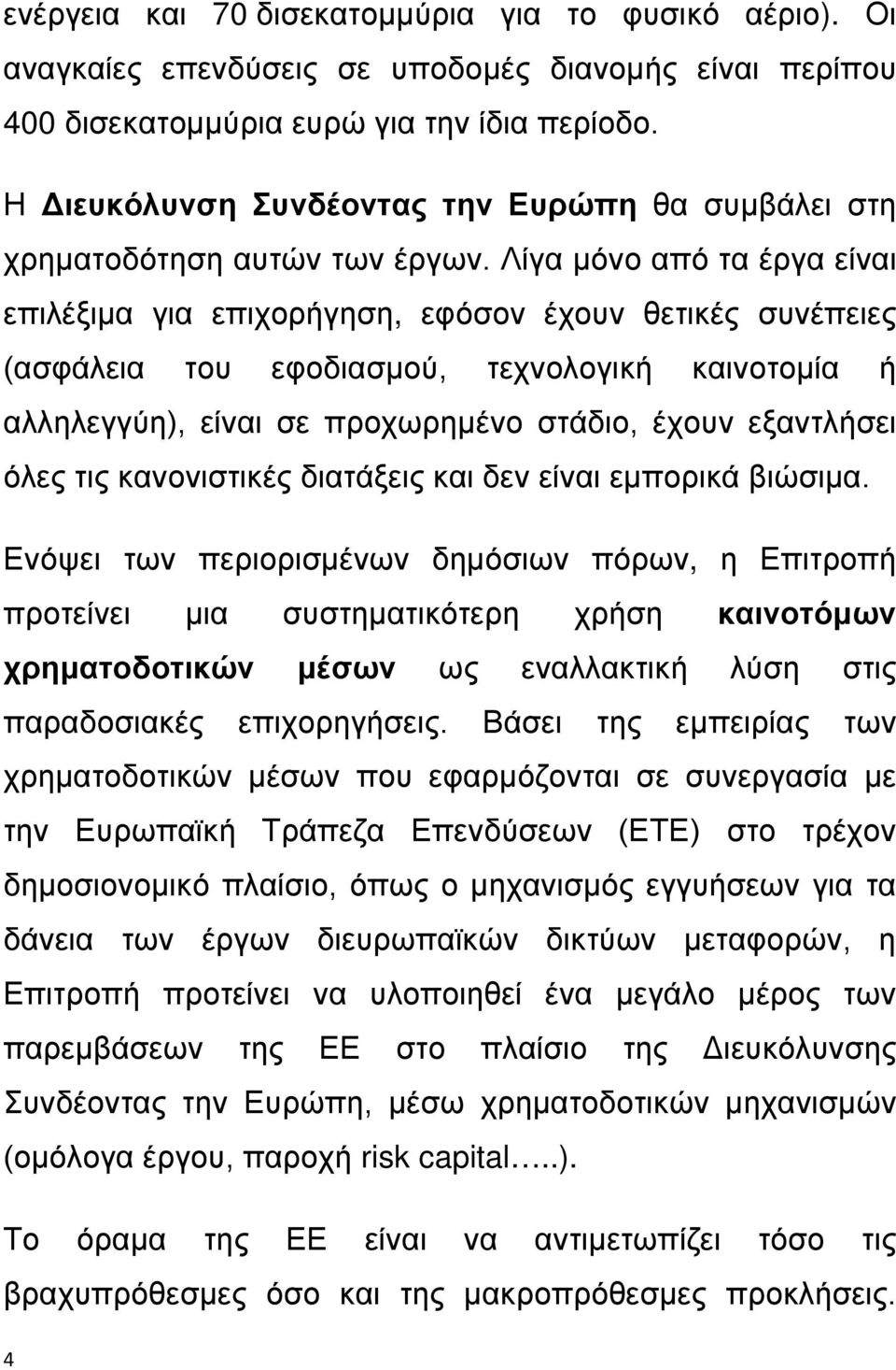 Λίγα μόνο από τα έργα είναι επιλέξιμα για επιχορήγηση, εφόσον έχουν θετικές συνέπειες (ασφάλεια του εφοδιασμού, τεχνολογική καινοτομία ή αλληλεγγύη), είναι σε προχωρημένο στάδιο, έχουν εξαντλήσει