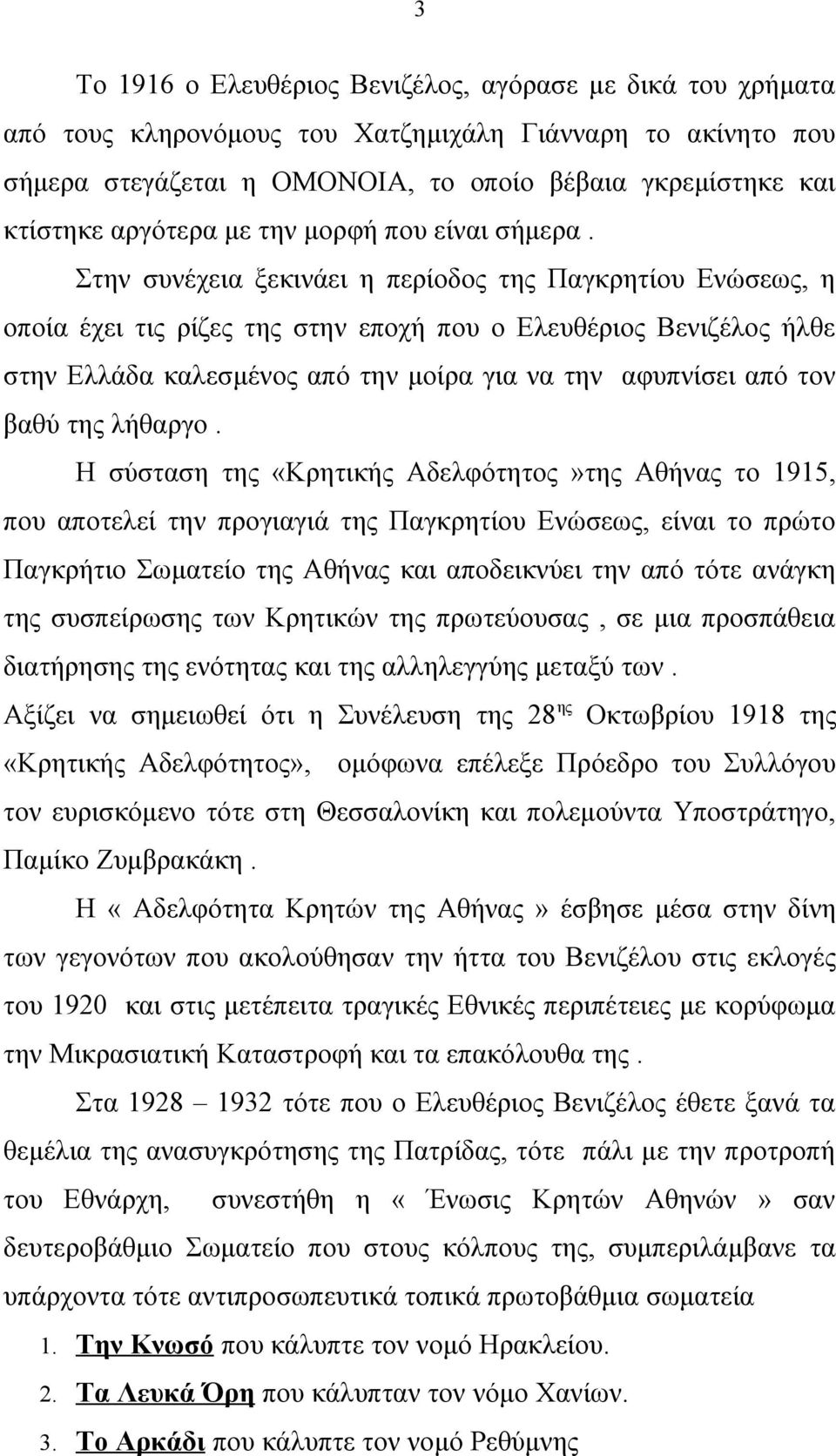 Στην συνέχεια ξεκινάει η περίοδος της Παγκρητίου Ενώσεως, η οποία έχει τις ρίζες της στην εποχή που ο Ελευθέριος Βενιζέλος ήλθε στην Ελλάδα καλεσμένος από την μοίρα για να την αφυπνίσει από τον βαθύ