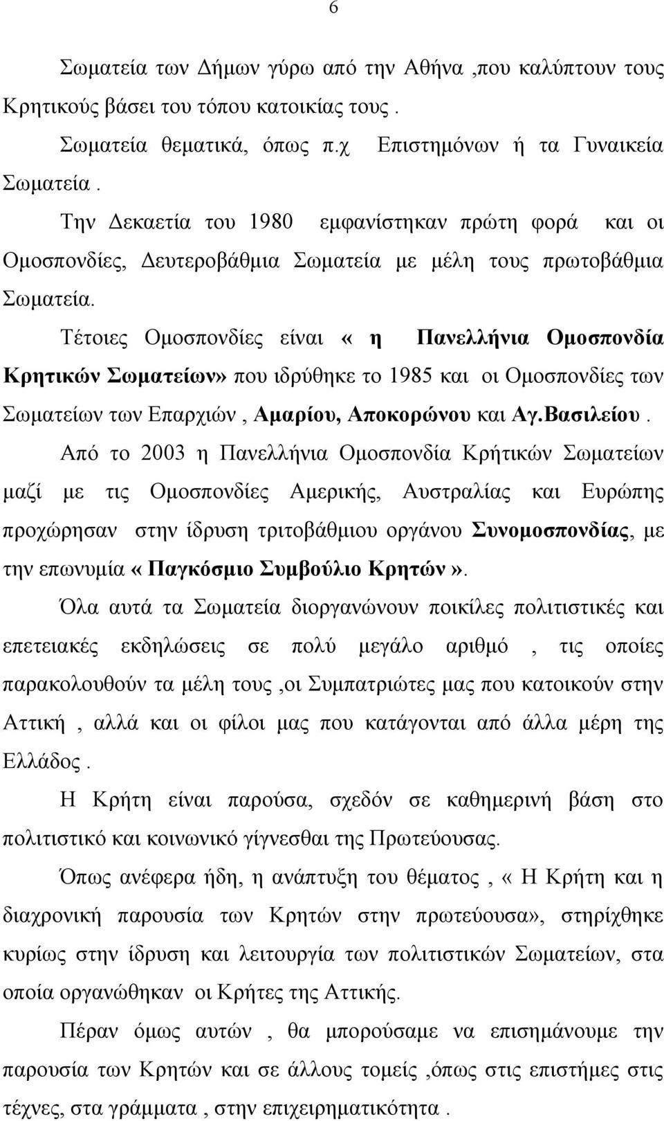 Τέτοιες Ομοσπονδίες είναι «η Πανελλήνια Ομοσπονδία Κρητικών Σωματείων» που ιδρύθηκε το 1985 και οι Ομοσπονδίες των Σωματείων των Επαρχιών, Αμαρίου, Αποκορώνου και Αγ.Βασιλείου.