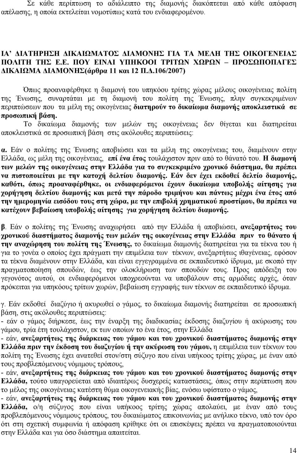 .106/2007) Όπως προαναφέρθηκε η διαµονή του υπηκόου τρίτης χώρας µέλους οικογένειας πολίτη της Ένωσης, συναρτάται µε τη διαµονή του πολίτη της Ένωσης, πλην συγκεκριµένων περιπτώσεων που τα µέλη της