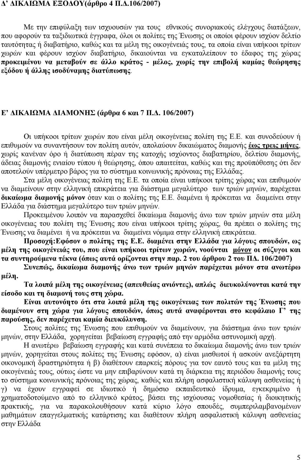 διαβατήριο, καθώς και τα µέλη της οικογένειάς τους, τα οποία είναι υπήκοοι τρίτων χωρών και φέρουν ισχύον διαβατήριο, δικαιούνται να εγκαταλείπουν το έδαφος της χώρας προκειµένου να µεταβούν σε άλλο