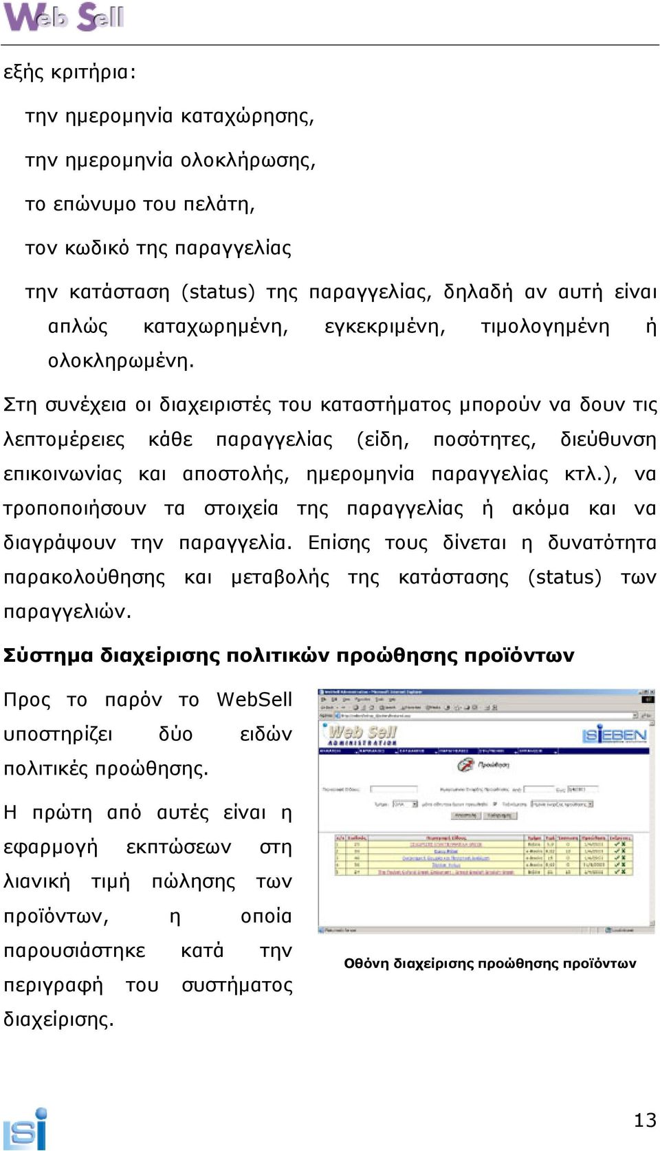 Στη συνέχεια οι διαχειριστές του καταστήµατος µπορούν να δουν τις λεπτοµέρειες κάθε παραγγελίας (είδη, ποσότητες, διεύθυνση επικοινωνίας και αποστολής, ηµεροµηνία παραγγελίας κτλ.