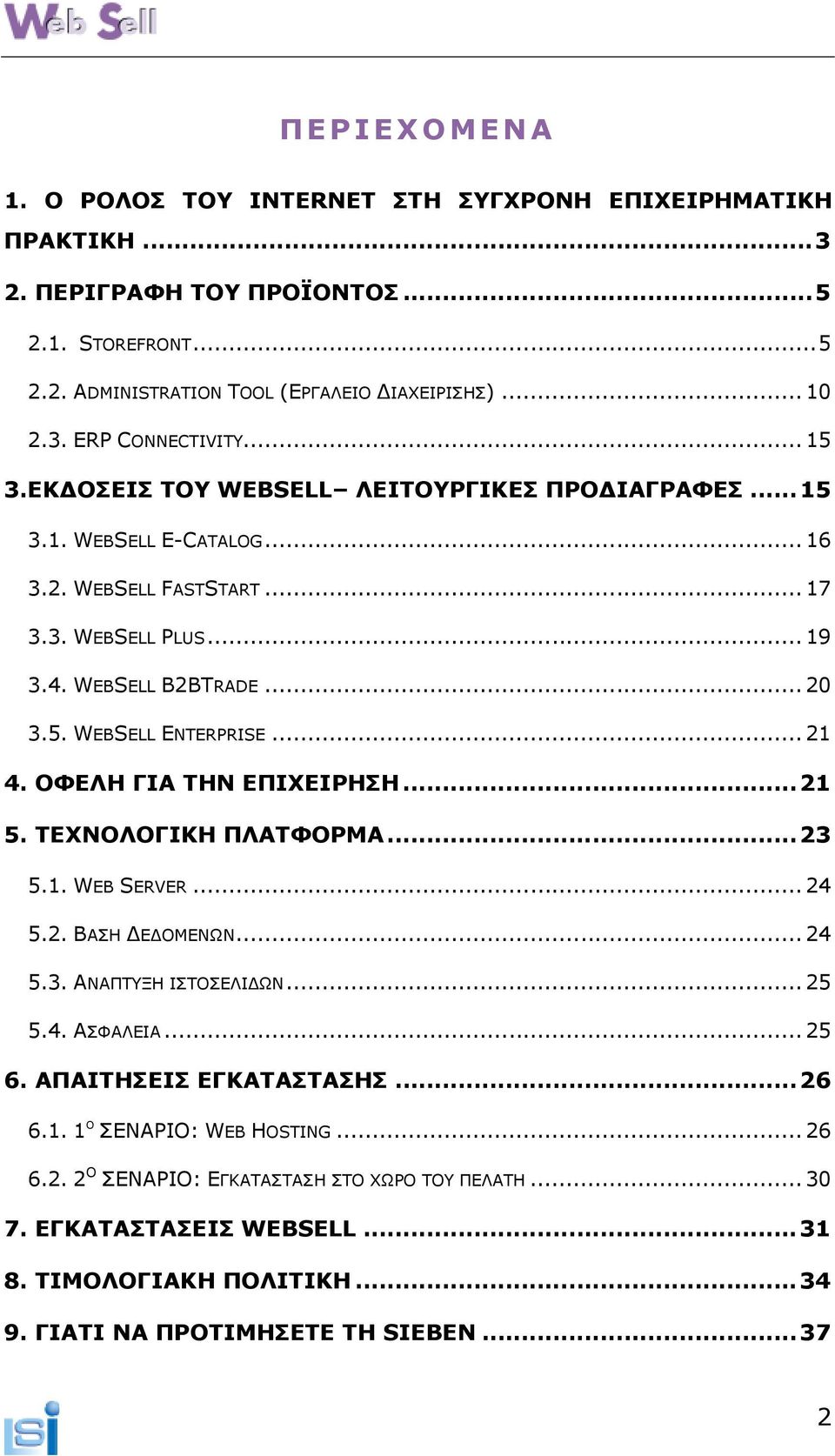 .. 21 4. ΟΦΕΛΗ ΓΙΑ ΤΗΝ ΕΠΙΧΕΙΡΗΣΗ... 21 5. ΤΕΧΝΟΛΟΓΙΚΗ ΠΛΑΤΦΟΡΜΑ... 23 5.1. WEB SERVER... 24 5.2. ΒΑΣΗ Ε ΟΜΕΝΩΝ... 24 5.3. ΑΝΑΠΤΥΞΗ ΙΣΤΟΣΕΛΙ ΩΝ... 25 5.4. ΑΣΦΑΛΕΙΑ... 25 6. ΑΠΑΙΤΗΣΕΙΣ ΕΓΚΑΤΑΣΤΑΣΗΣ.