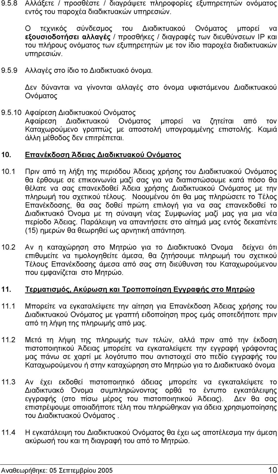 υπηρεσιών. 9.5.9 Αλλαγές στο ίδιο το Διαδικτυακό όνομα. Δεν δύνανται να γίνονται αλλαγές στο όνομα υφιστάμενου Διαδικτυακού Ονόματος 9.5.10 Αφαίρεση Διαδικτυακού Ονόματος Αφαίρεση Διαδικτυακού Ονόματος μπορεί να ζητείται από τον Καταχωρούμενο γραπτώς με αποστολή υπογραμμένης επιστολής.