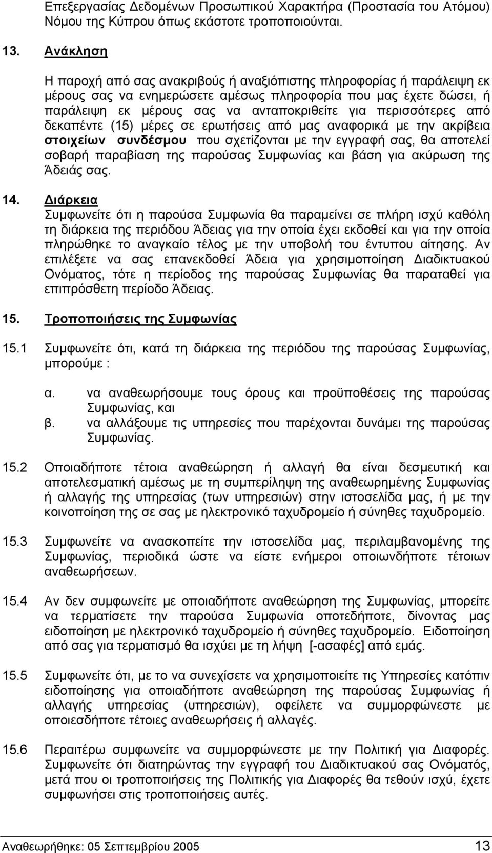 περισσότερες από δεκαπέντε (15) μέρες σε ερωτήσεις από μας αναφορικά με την ακρίβεια στοιχείων συνδέσμου που σχετίζονται με την εγγραφή σας, θα αποτελεί σοβαρή παραβίαση της παρούσας Συμφωνίας και
