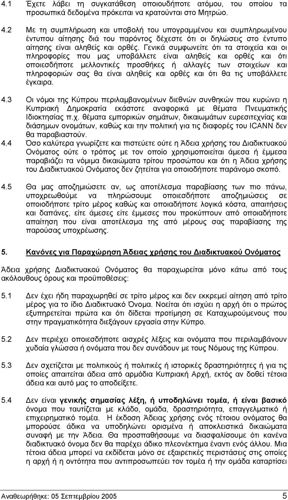 Γενικά συμφωνείτε ότι τα στοιχεία και οι πληροφορίες που μας υποβάλλετε είναι αληθείς και ορθές και ότι οποιεσδήποτε μελλοντικές προσθήκες ή αλλαγές των στοιχείων και πληροφοριών σας θα είναι αληθείς