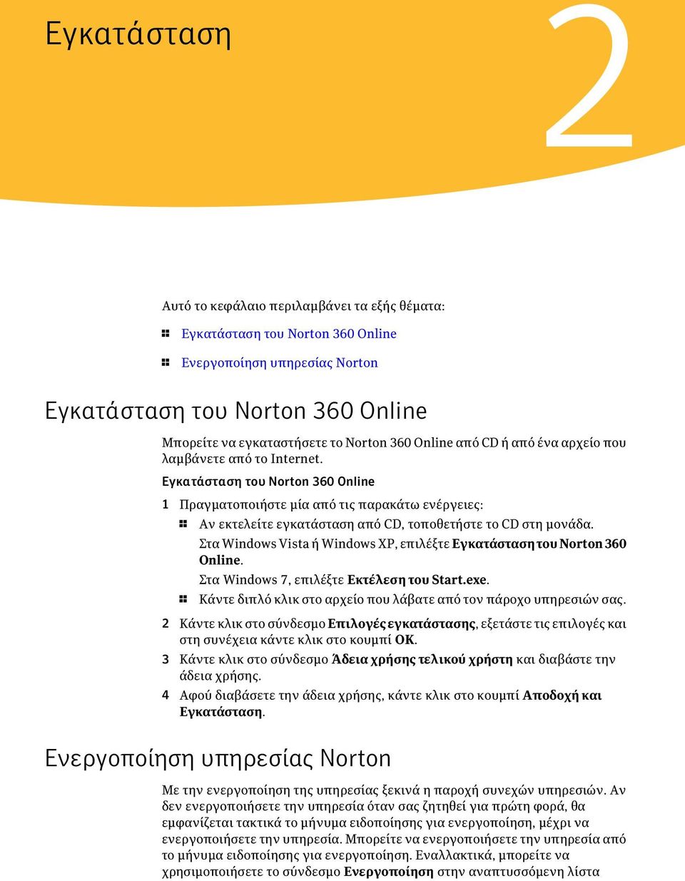 Εγκατάσταση του Norton 360 Online 1 Πραγματοποιήστε μία από τις παρακάτω ενέργειες: 1 Αν εκτελείτε εγκατάσταση από CD, τοποθετήστε το CD στη μονάδα.