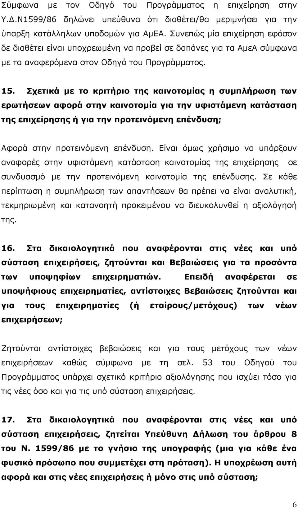 Σχετικά µε το κριτήριο της καινοτοµίας η συµπλήρωση των ερωτήσεων αφορά στην καινοτοµία για την υφιστάµενη κατάσταση της επιχείρησης ή για την προτεινόµενη επένδυση; Αφορά στην προτεινόµενη επένδυση.