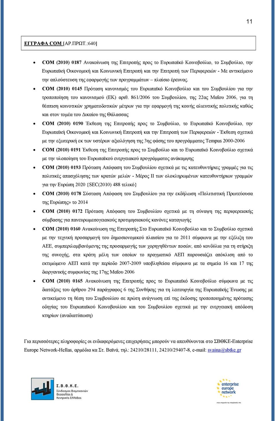 απλούστευση της εφαρμογής των προγραμμάτων πλαίσιο έρευνας. COM (2010) 0145 Πρόταση κανονισμός του Ευρωπαϊκό Κοινοβούλιο και του Συμβουλίου για την τροποποίηση του κανονισμού (ΕΚ) αριθ.