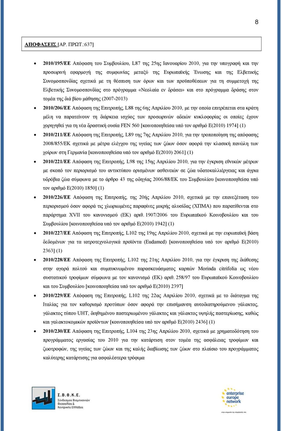 με τη θέσπιση των όρων και των προϋποθέσεων για τη συμμετοχή της Ελβετικής Συνομοσπονδίας στο πρόγραμμα «Νεολαία εν δράσει» και στο πρόγραμμα δράσης στον τομέα της διά βίου μάθησης (2007-2013)