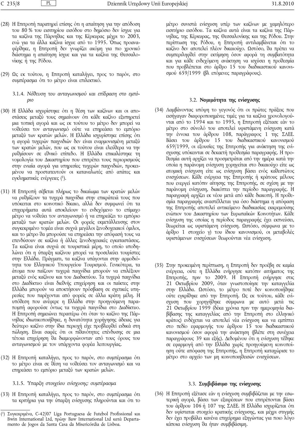 2010 (28) Η Επιτροπή παρατηρεί επίσης ότι η απαίτηση για την απόδοση του 80 % του εισιτηρίου εισόδου στο δημόσιο δεν ίσχυε για τα καζίνα της Πάρνηθας και της Κέρκυρας μέχρι το 2003, ενώ για τα άλλα