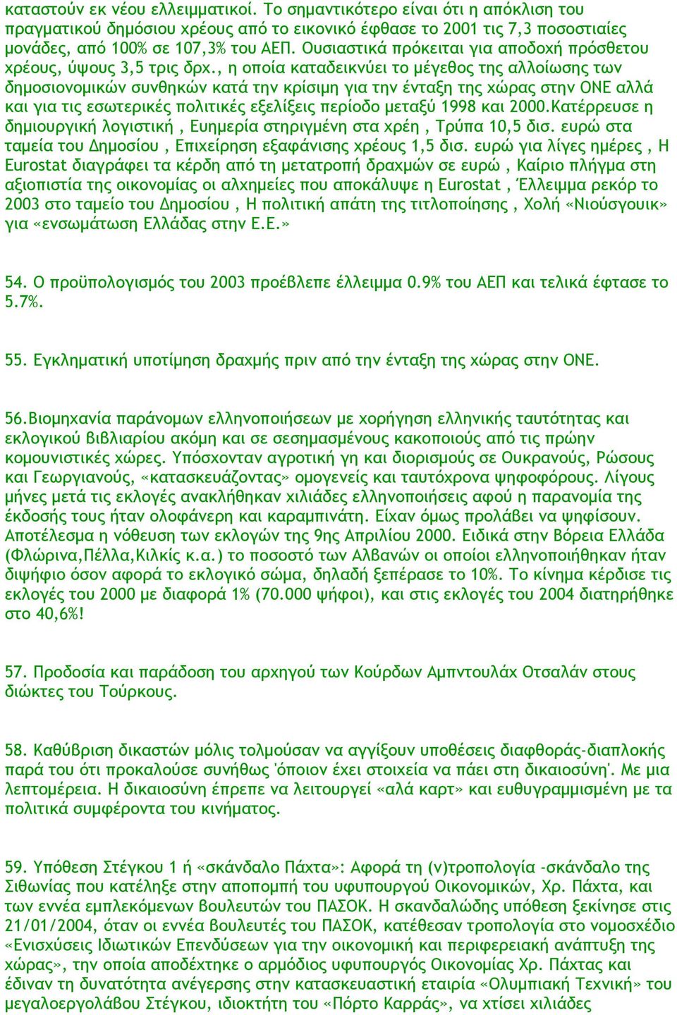 , η οποία καταδεικνύει το μέγεθος της αλλοίωσης των δημοσιονομικών συνθηκών κατά την κρίσιμη για την ένταξη της χώρας στην ONE αλλά και για τις εσωτερικές πολιτικές εξελίξεις περίοδο μεταξύ 1998 και