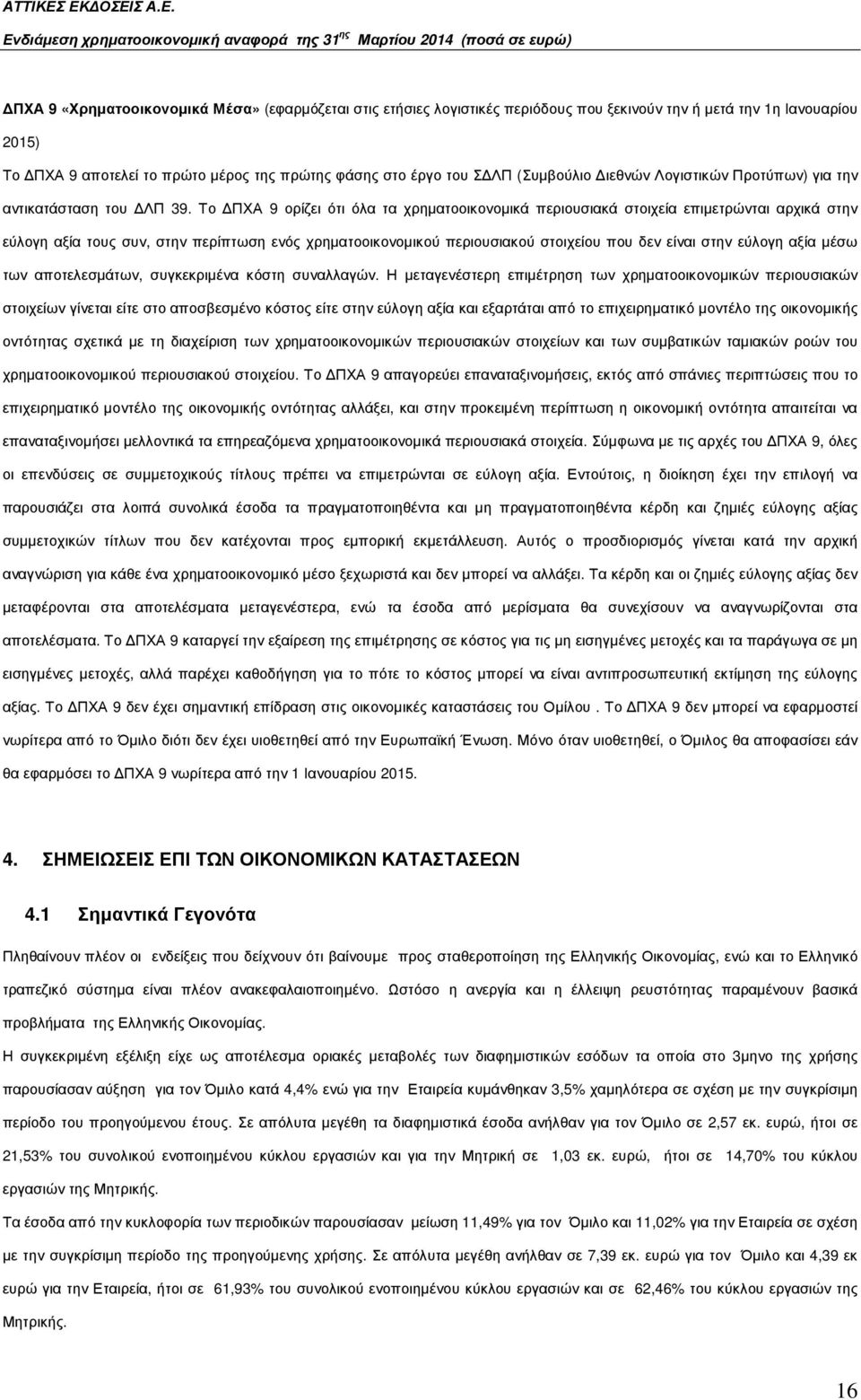 Το ΠΧΑ 9 ορίζει ότι όλα τα χρηµατοοικονοµικά περιουσιακά στοιχεία επιµετρώνται αρχικά στην εύλογη αξία τους συν, στην περίπτωση ενός χρηµατοοικονοµικού περιουσιακού στοιχείου που δεν είναι στην