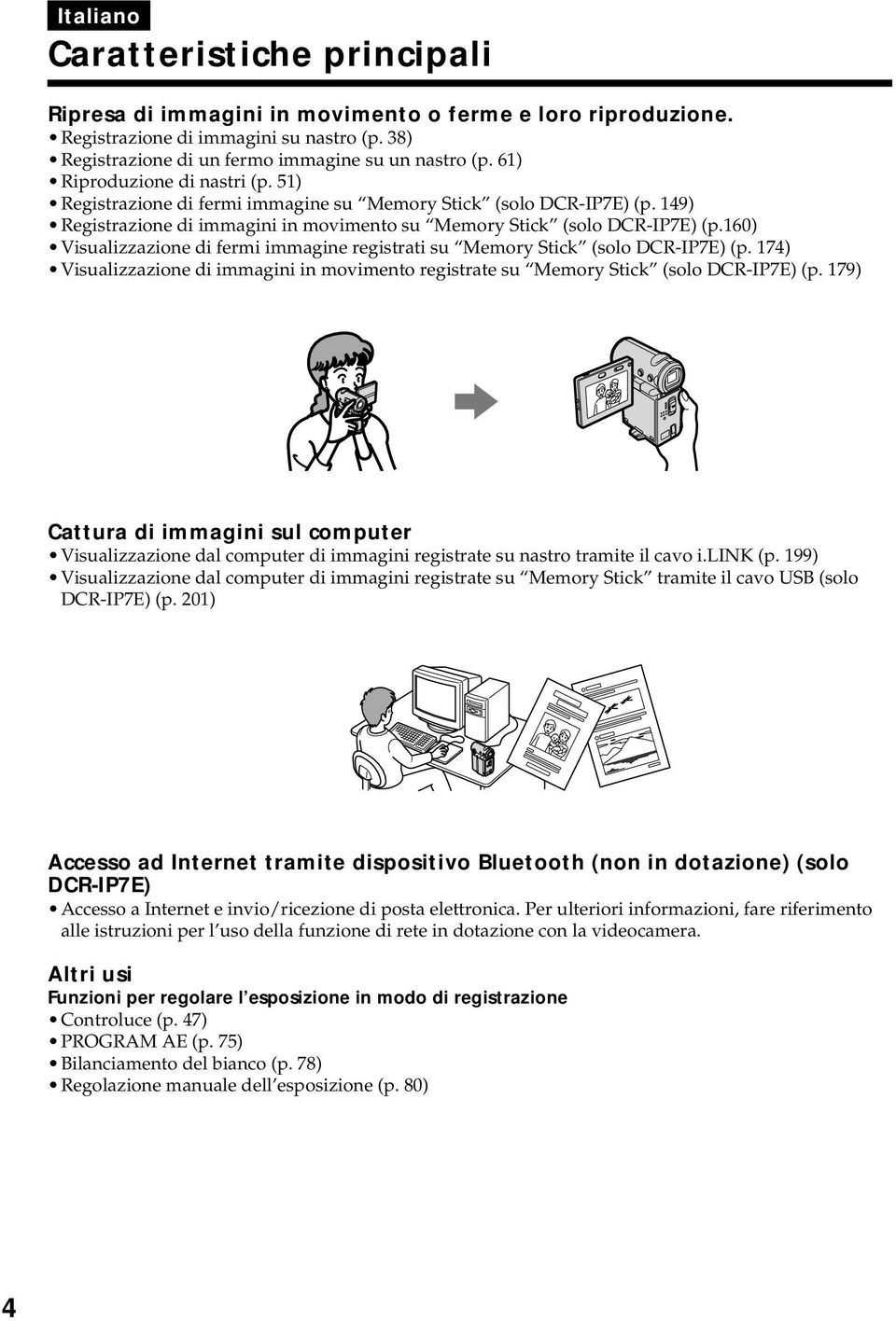 160) Visualizzazione di fermi immagine registrati su Memory Stick (solo DCR-IP7E) (p. 174) Visualizzazione di immagini in movimento registrate su Memory Stick (solo DCR-IP7E) (p.