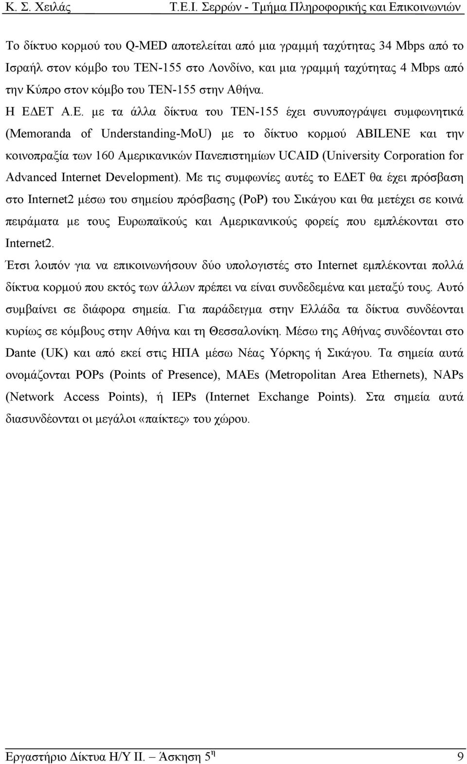 ΕΤ Α.Ε. µε τα άλλα δίκτυα του ΤΕΝ-155 έχει συνυπογράψει συµφωνητικά (Memoranda of Understanding-MoU) µε το δίκτυο κορµού ABILENE και την κοινοπραξία των 160 Αµερικανικών Πανεπιστηµίων UCAID