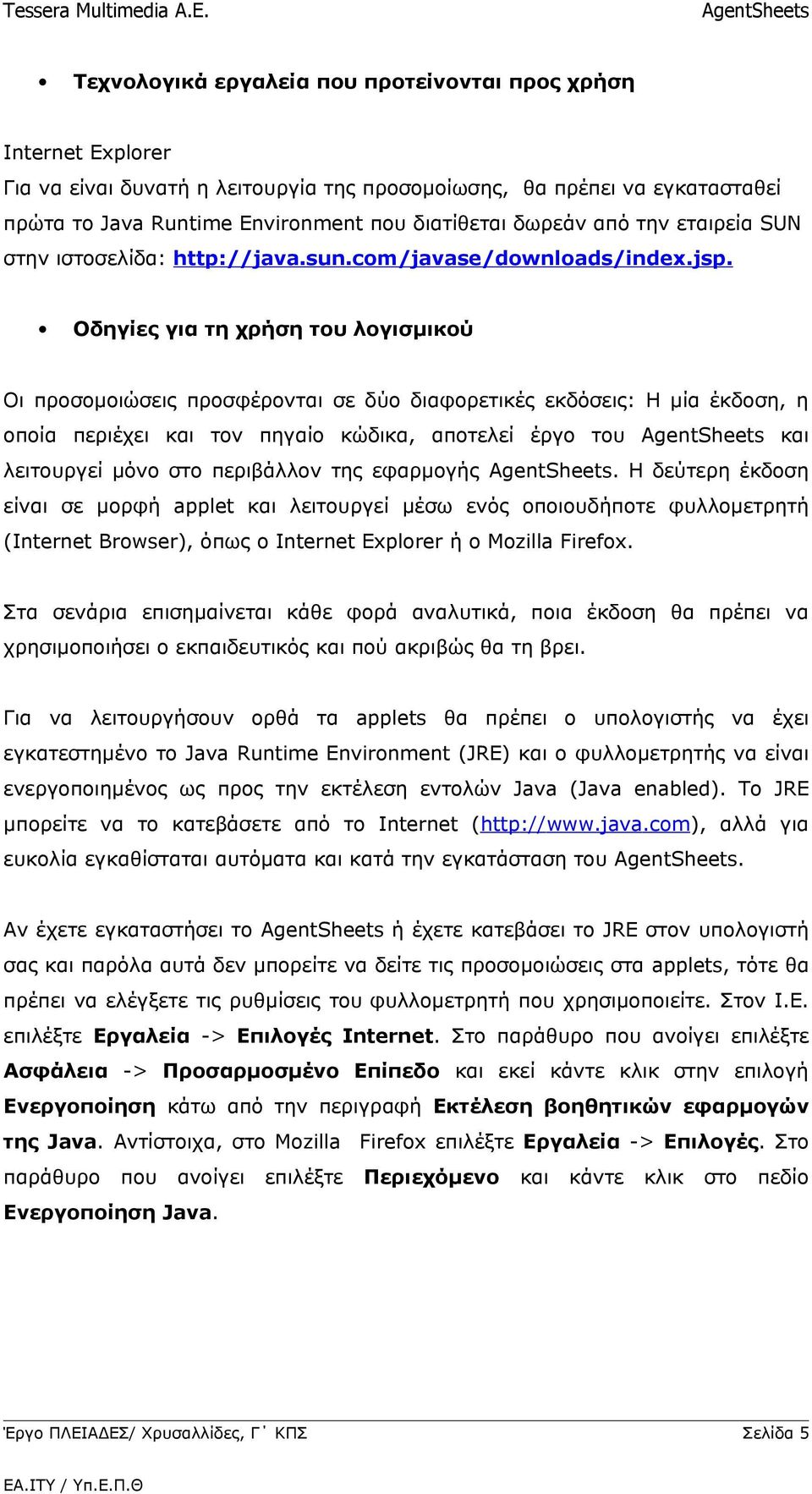 Οδηγίες για τη χρήση του λογισμικού Οι προσομοιώσεις προσφέρονται σε δύο διαφορετικές εκδόσεις: Η μία έκδοση, η οποία περιέχει και τον πηγαίο κώδικα, αποτελεί έργο του και λειτουργεί μόνο στο