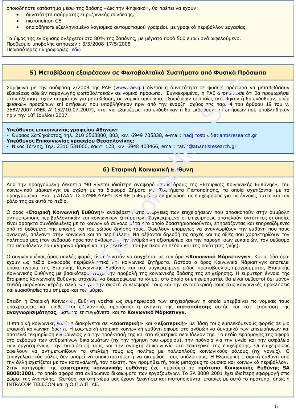 Προθεσµία υποβολής αιτήσεων : 3/3/2008-17/5/2008 Περισσότερες πληροφορίες: εδώ 5) Μεταβίβαση εξαιρέσεων σε Φωτοβολταϊκά Συστήµατα από Φυσικά Πρόσωπα Σύµφωνα µε την απόφαση 2/2008 της ΡΑΕ (www.rae.