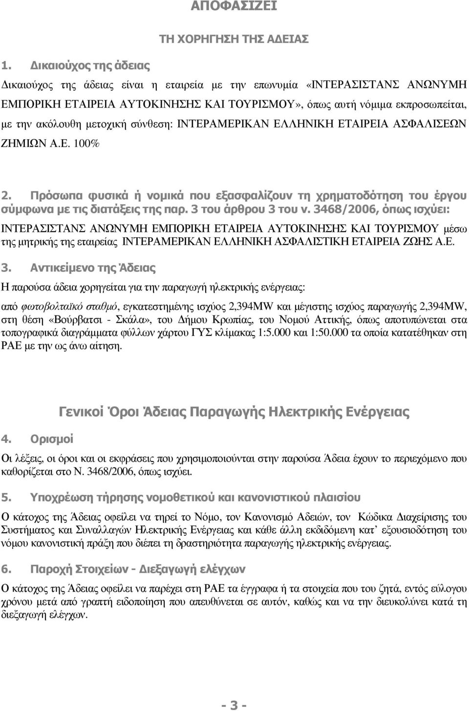 µετοχική σύνθεση: ΙΝΤΕΡΑΜΕΡΙΚΑΝ ΕΛΛΗΝΙΚΗ ΕΤΑΙΡΕΙΑ ΑΣΦΑΛΙΣΕΩΝ ΖΗΜΙΩΝ Α.Ε. 100% 2. Πρόσωπα φυσικά ή νοµικά που εξασφαλίζουν τη χρηµατοδότηση του έργου σύµφωνα µε τις διατάξεις της παρ.