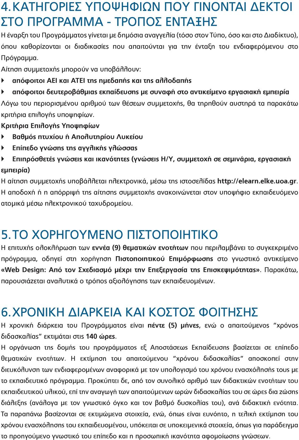 Αίτηση συμμετοχής μπορούν να υποβάλλουν: απόφοιτοι ΑΕΙ και ΑΤΕΙ της ημεδαπής και της αλλοδαπής απόφοιτοι δευτεροβάθμιας εκπαίδευσης με συναφή στο αντικείμενο εργασιακή εμπειρία Λόγω του περιορισμένου