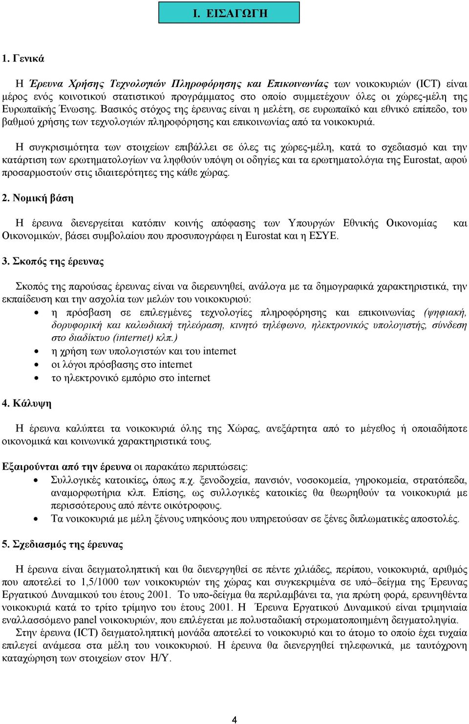 Ένωσης. Βασικός στόχος της έρευνας είναι η µελέτη, σε ευρωπαϊκό και εθνικό επίπεδο, του βαθµού χρήσης των τεχνολογιών πληροφόρησης και επικοινωνίας από τα νοικοκυριά.