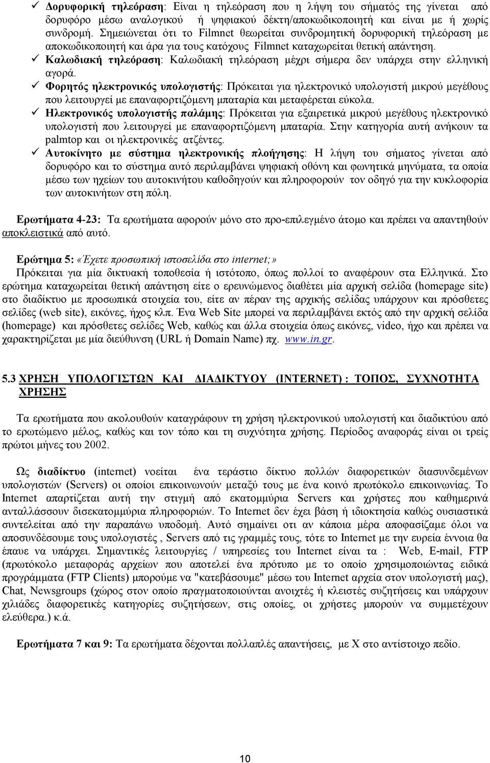 Καλωδιακή τηλεόραση: Καλωδιακή τηλεόραση µέχρι σήµερα δεν υπάρχει στην ελληνική αγορά.