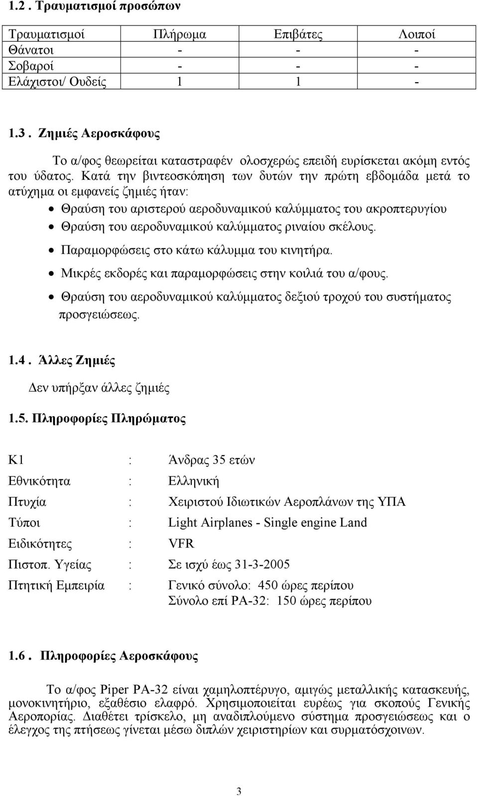 Κατά την βιντεοσκόπηση των δυτών την πρώτη εβδοµάδα µετά το ατύχηµα οι εµφανείς ζηµιές ήταν: Θραύση του αριστερού αεροδυναµικού καλύµµατος του ακροπτερυγίου Θραύση του αεροδυναµικού καλύµµατος