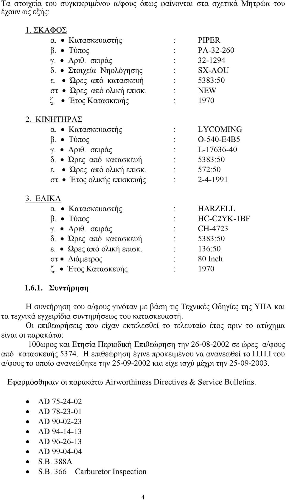 σειράς : L-17636-40 δ. Ώρες από κατασκευή : 5383:50 ε. Ώρες από ολική επισκ. : 572:50 στ. Έτος ολικής επισκευής : 2-4-1991 3. ΕΛΙΚΑ α. Κατασκευαστής : HARZELL β. Τύπος : HC-C2YK-1BF γ. Αριθ.
