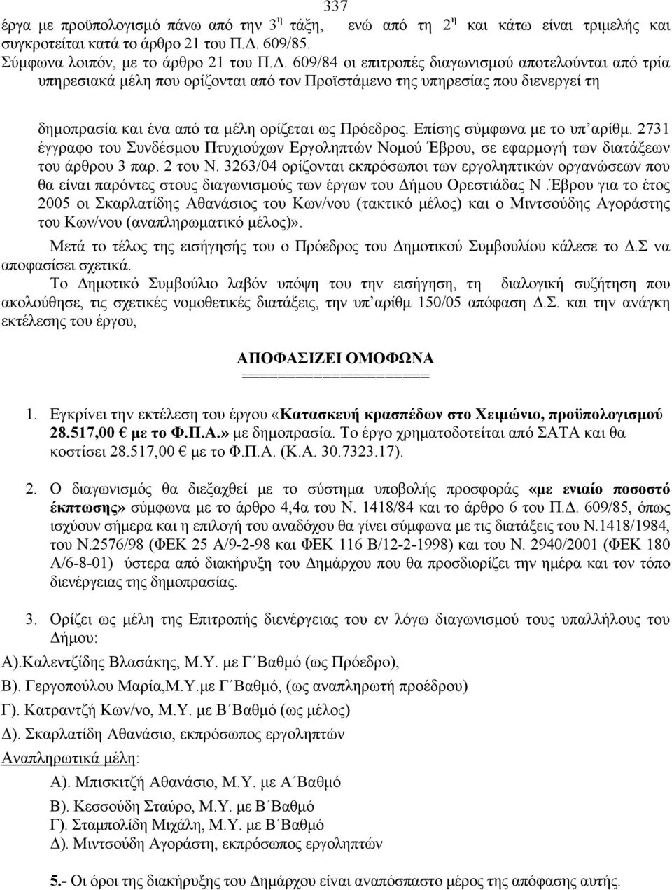 609/84 οι επιτροπές διαγωνισμού αποτελούνται από τρία υπηρεσιακά μέλη που ορίζονται από τον Προϊστάμενο της υπηρεσίας που διενεργεί τη δημοπρασία και ένα από τα μέλη ορίζεται ως Πρόεδρος.