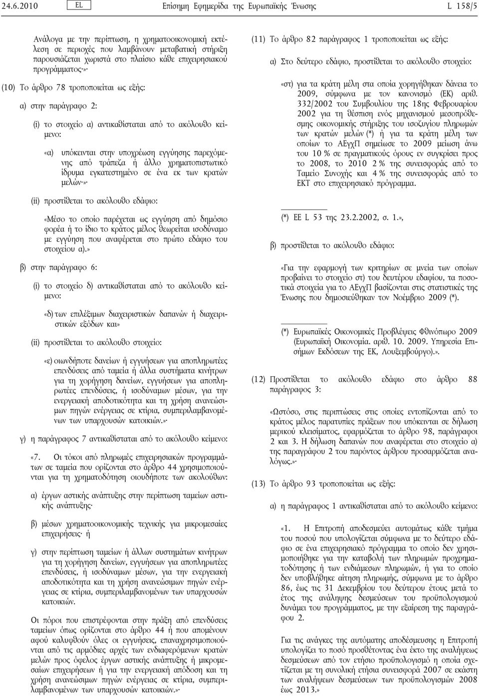 χρηματοπιστωτικό ίδρυμα εγκατεστημένο σε ένα εκ των κρατών μελών» (ii) προστίθεται το ακόλουθο εδάφιο: «Μέσο το οποίο παρέχεται ως εγγύηση από δημόσιο φορέα ή το ίδιο το κράτος μέλος θεωρείται