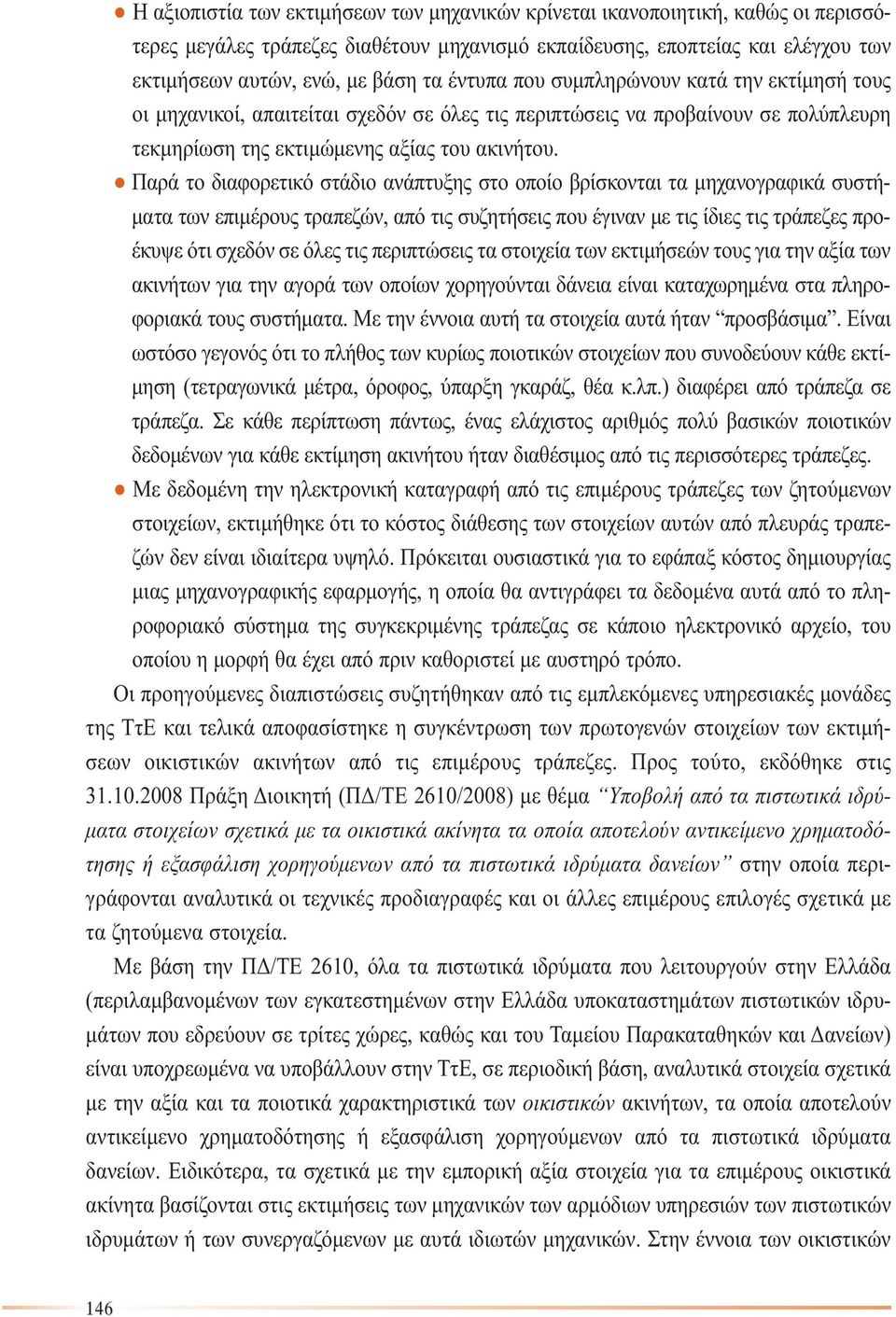 Παρά το διαφορετικό στάδιο ανάπτυξης στο οποίο βρίσκονται τα µηχανογραφικά συστή- µατα των επιµέρους τραπεζών, από τις συζητήσεις που έγιναν µε τις ίδιες τις τράπεζες προέκυψε ότι σχεδόν σε όλες τις