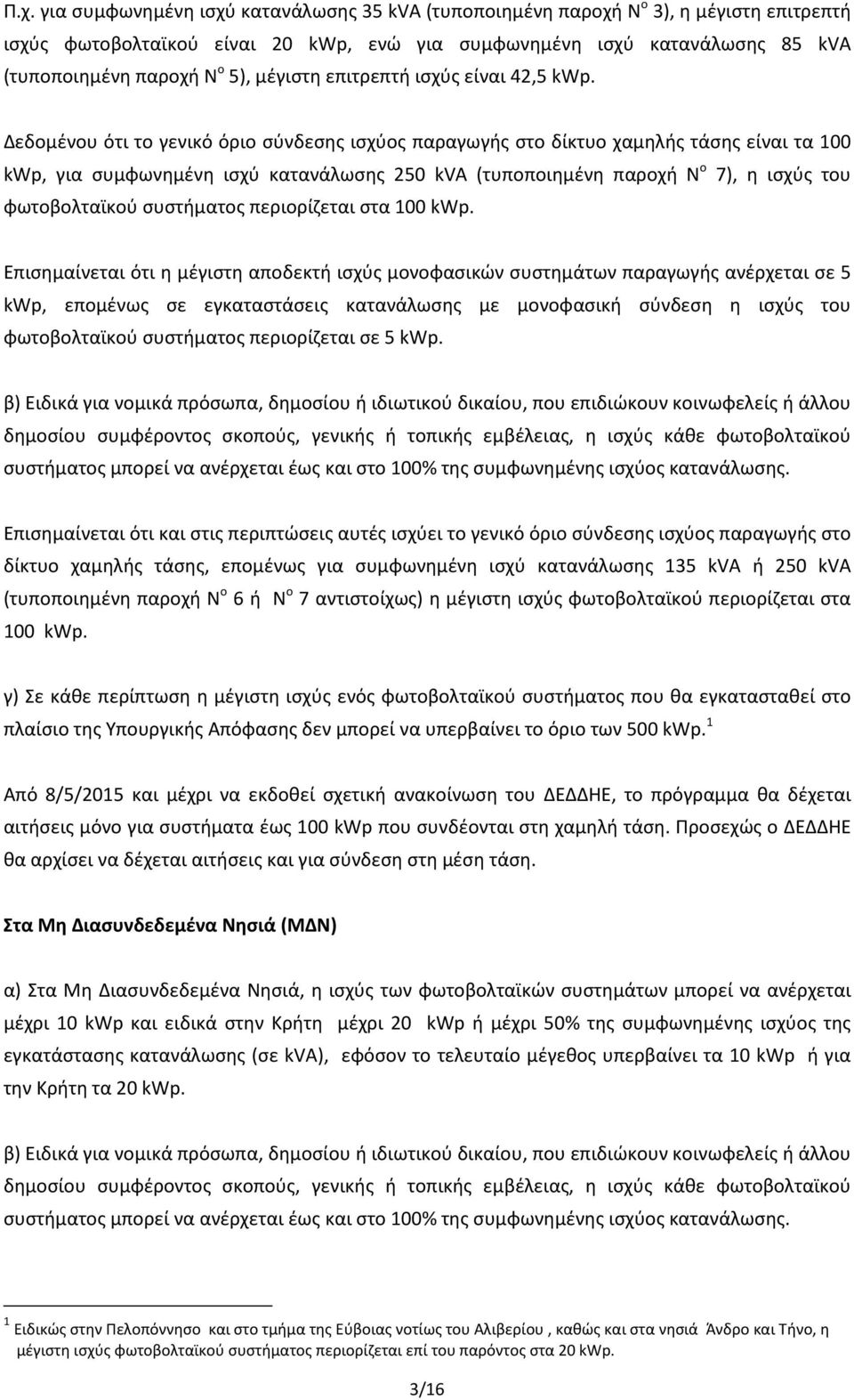 Δεδομένου ότι το γενικό όριο σύνδεσης ισχύος παραγωγής στο δίκτυο χαμηλής τάσης είναι τα 100 kwp, για συμφωνημένη ισχύ κατανάλωσης 250 kva (τυποποιημένη παροχή Ν ο 7), η ισχύς του φωτοβολταϊκού