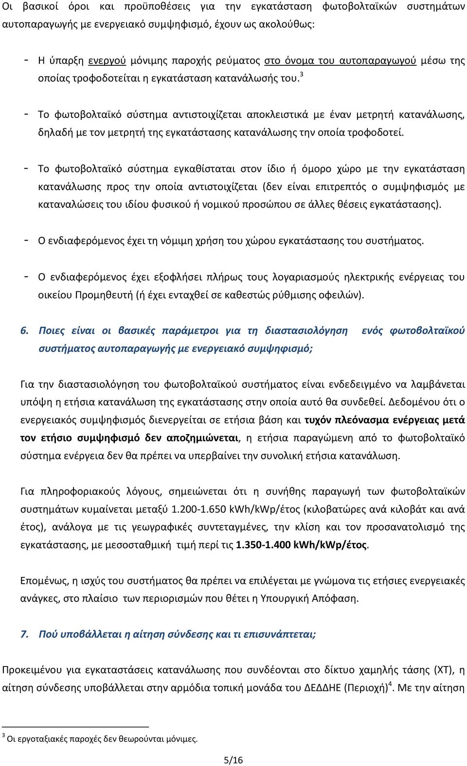 3 - Το φωτοβολταϊκό σύστημα αντιστοιχίζεται αποκλειστικά με έναν μετρητή κατανάλωσης, δηλαδή με τον μετρητή της εγκατάστασης κατανάλωσης την οποία τροφοδοτεί.