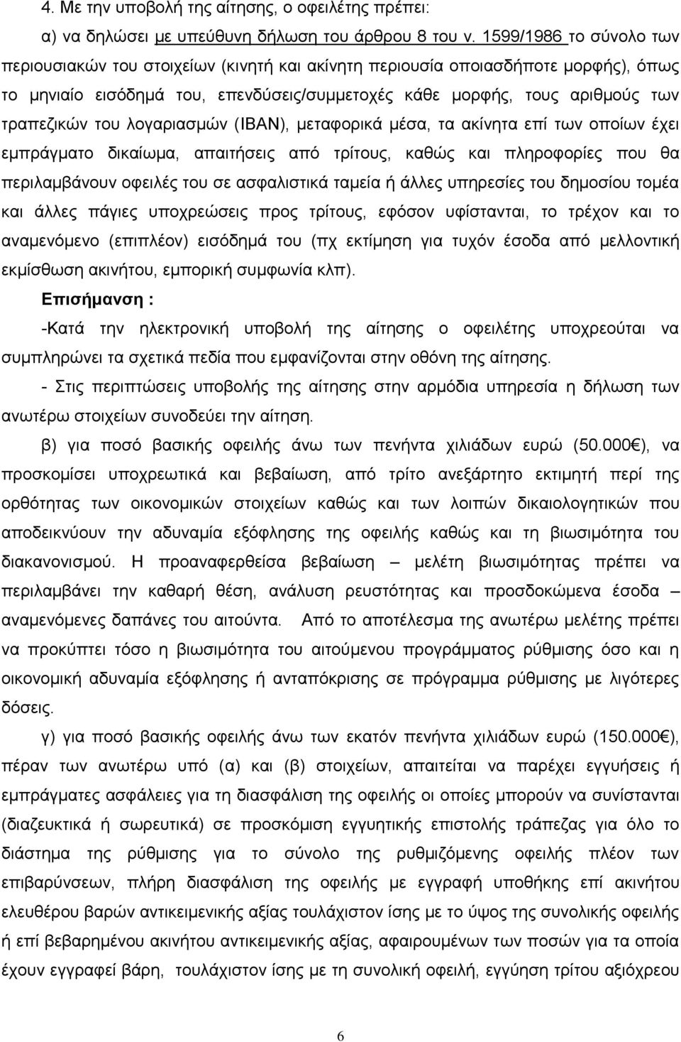 του λογαριασμών (IBAN), μεταφορικά μέσα, τα ακίνητα επί των οποίων έχει εμπράγματο δικαίωμα, απαιτήσεις από τρίτους, καθώς και πληροφορίες που θα περιλαμβάνουν οφειλές του σε ασφαλιστικά ταμεία ή