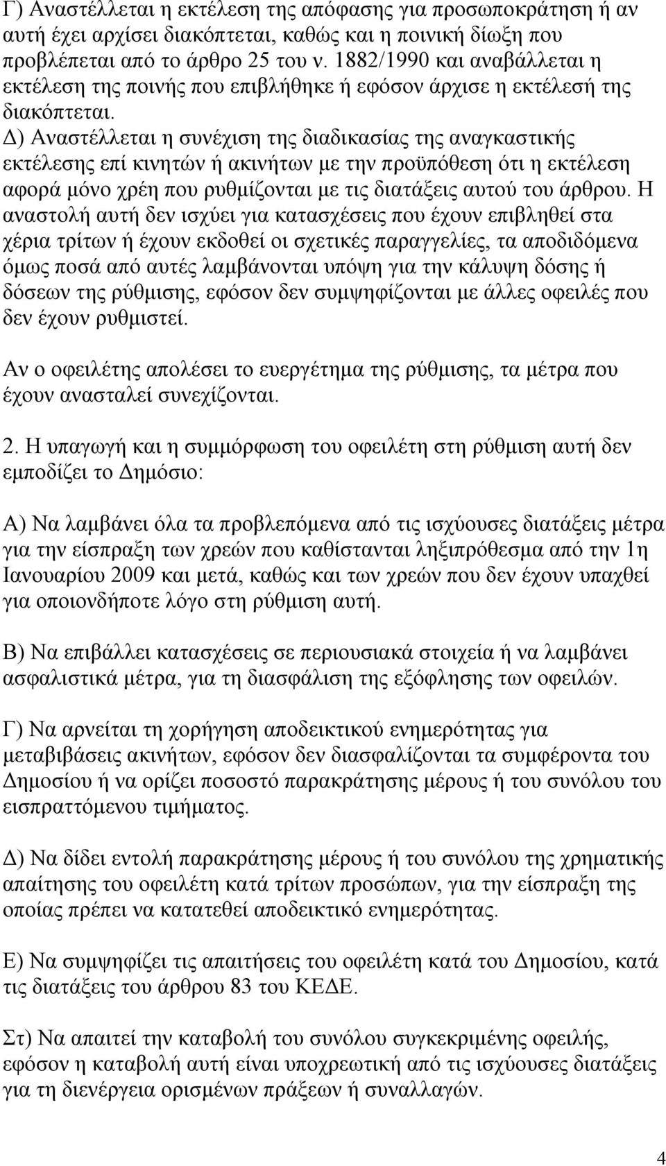 Δ) Αναστέλλεται η συνέχιση της διαδικασίας της αναγκαστικής εκτέλεσης επί κινητών ή ακινήτων με την προϋπόθεση ότι η εκτέλεση αφορά μόνο χρέη που ρυθμίζονται με τις διατάξεις αυτού του άρθρου.
