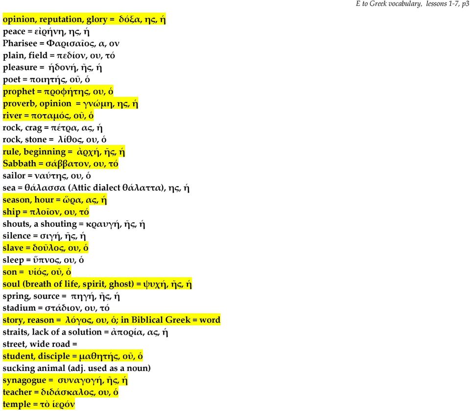 θάλασσα (Attic dialect θάλαττα), ης, ἡ season, hour = ὥρα, ας, ἡ ship = πλοῖον, ου, τό shouts, a shouting = κραυγή, ῆς, ἡ silence = σιγή, ῆς, ἡ slave = δοῦλος, ου, ὁ sleep = ὕπνος, ου, ὁ son = υἱός,