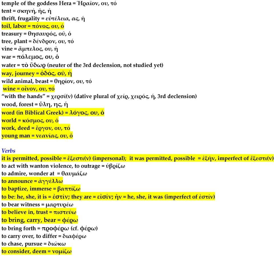 χερσί(ν) (dative plural of χείρ, χειρός, ἡ, 3rd declension) woοd, forest = ὕλη, ης, ἡ word (in Biblical Greek) = λόγος, ου, ὁ world = κόσμος, ου, ὁ work, deed = ἔργον, ου, τό young man = νεανίας, ου,