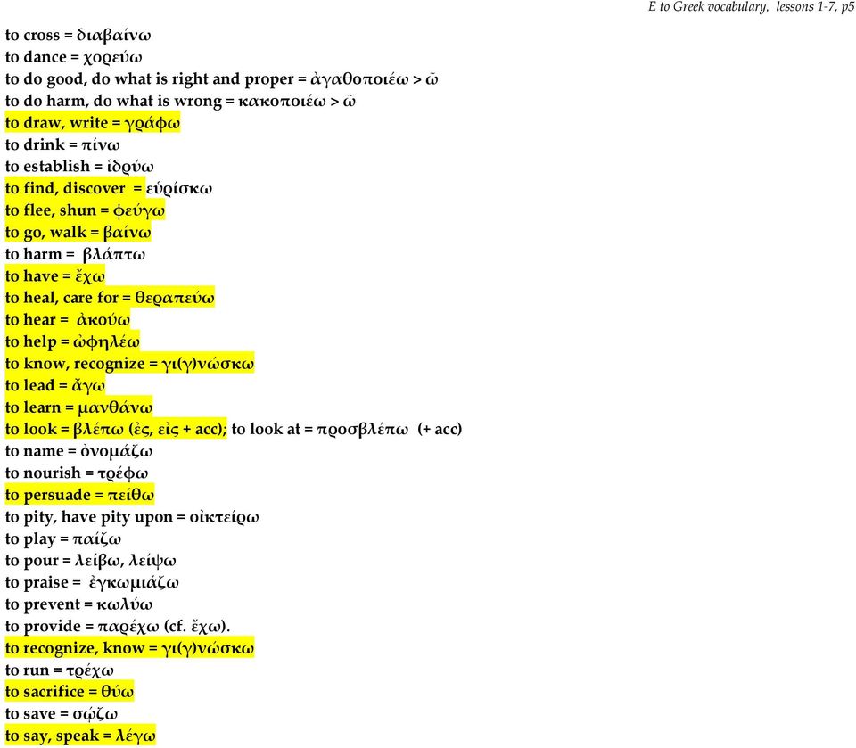 lead = ἄγω to learn = µανθάνω to look = βλέπω (ἐς, εἰς + acc); to look at = προσβλέπω (+ acc) to name = ὀνοµάζω to nourish = τρέφω to persuade = πείθω to pity, have pity upon = οἰκτείρω to play =