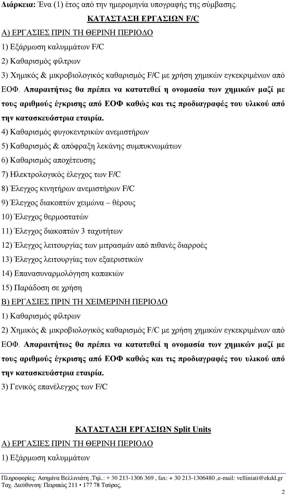 Καθαρισμός & απόφραξη λεκάνης συμπυκνωμάτων 6) Καθαρισμός αποχέτευσης 7) Ηλεκτρολογικός έλεγχος των F/C 8) Έλεγχος κινητήρων ανεμιστήρων F/C 9) Έλεγχος διακοπτών χειμώνα θέρους 10) Έλεγχος