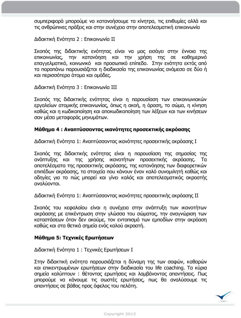 Σηελ ελόηεηα εθηόο από ηα παξαπάλσ παξνπζηάδεηαη ε δηαδηθαζία ηεο επηθνηλσλίαο αλάκεζα ζε δύν ή θαη πεξηζζόηεξα άηνκα θαη νκάδεο.