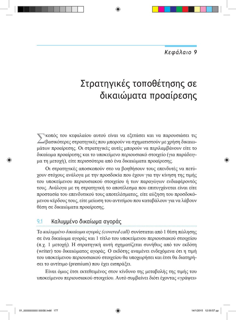 Οι στρατηγικές αυτές μπορούν να περιλαμβάνουν είτε το δικαίωμα προαίρεσης και το υποκείμενο περιουσιακό στοιχείο (για παράδειγμα τη μετοχή), είτε περισσότερα από ένα δικαιώματα προαίρεσης.