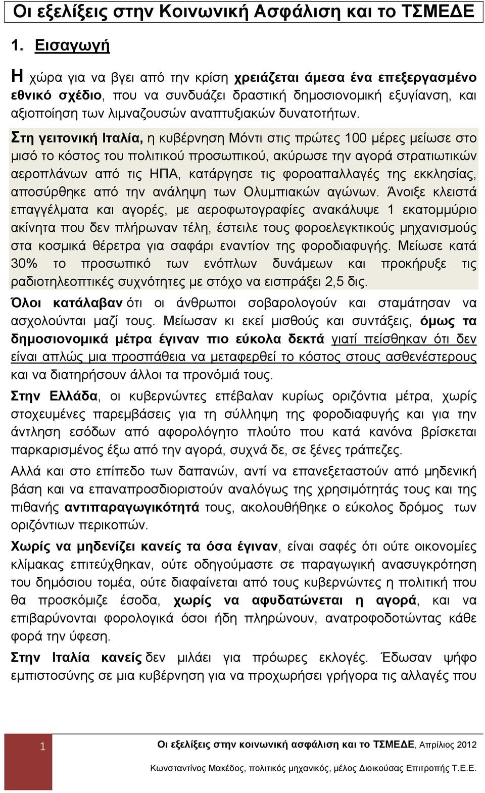 Στη γειτονική Ιταλία, η κυβέρνηση Μόντι στις πρώτες 100 μέρες μείωσε στο μισό το κόστος του πολιτικού προσωπικού, ακύρωσε την αγορά στρατιωτικών αεροπλάνων από τις ΗΠΑ, κατάργησε τις φοροαπαλλαγές
